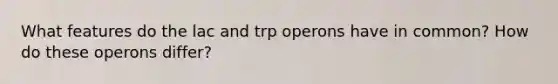What features do the lac and trp operons have in common? How do these operons differ?