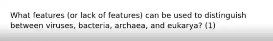 What features (or lack of features) can be used to distinguish between viruses, bacteria, archaea, and eukarya? (1)