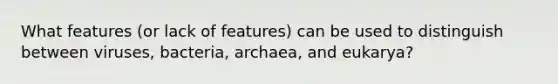 What features (or lack of features) can be used to distinguish between viruses, bacteria, archaea, and eukarya?