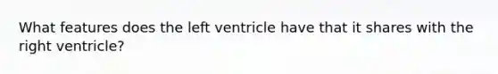 What features does the left ventricle have that it shares with the right ventricle?