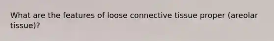 What are the features of loose connective tissue proper (areolar tissue)?