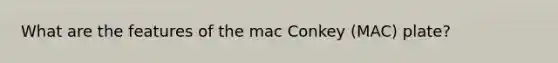 What are the features of the mac Conkey (MAC) plate?