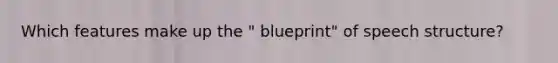 Which features make up the " blueprint" of speech structure?