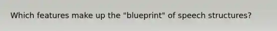 Which features make up the "blueprint" of speech structures?