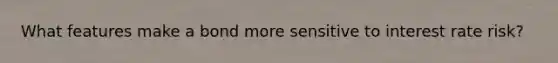 What features make a bond more sensitive to interest rate risk?
