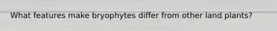 What features make bryophytes differ from other land plants?