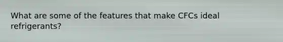 What are some of the features that make CFCs ideal refrigerants?