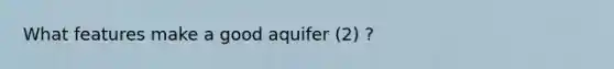 What features make a good aquifer (2) ?