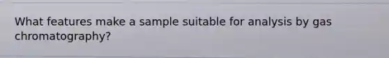 What features make a sample suitable for analysis by gas chromatography?