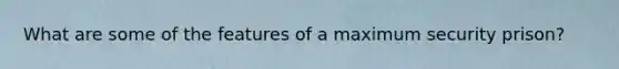 What are some of the features of a maximum security prison?