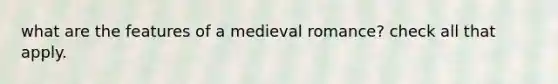 what are the features of a medieval romance? check all that apply.