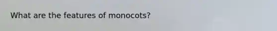 What are the features of monocots?