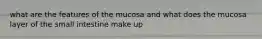 what are the features of the mucosa and what does the mucosa layer of the small intestine make up