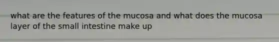 what are the features of the mucosa and what does the mucosa layer of the small intestine make up