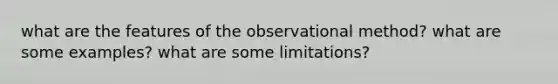 what are the features of the observational method? what are some examples? what are some limitations?