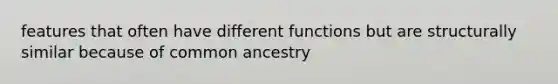 features that often have different functions but are structurally similar because of common ancestry