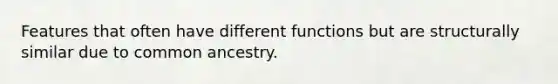 Features that often have different functions but are structurally similar due to common ancestry.