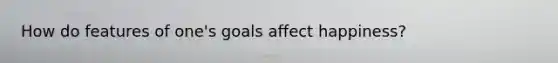 How do features of one's goals affect happiness?