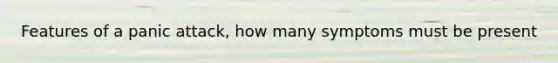 Features of a panic attack, how many symptoms must be present