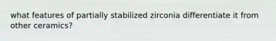 what features of partially stabilized zirconia differentiate it from other ceramics?