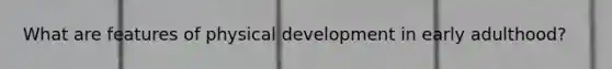 What are features of physical development in early adulthood?