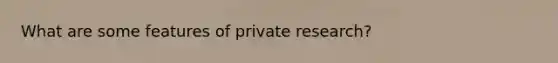 What are some features of private research?