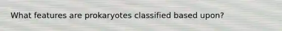 What features are prokaryotes classified based upon?