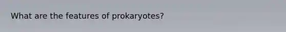 What are the features of prokaryotes?