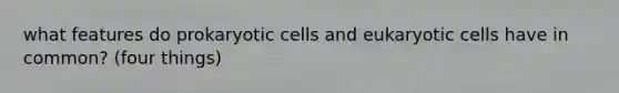 what features do prokaryotic cells and eukaryotic cells have in common? (four things)