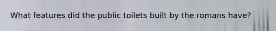 What features did the public toilets built by the romans have?