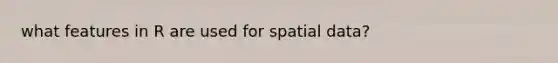 what features in R are used for spatial data?