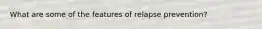 What are some of the features of relapse prevention?