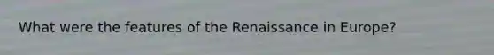 What were the features of the Renaissance in Europe?