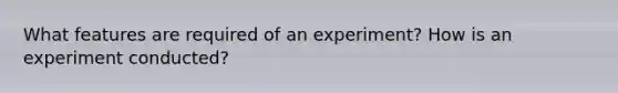 What features are required of an experiment? How is an experiment conducted?