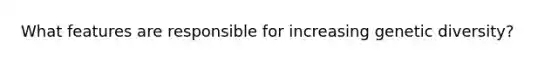 What features are responsible for increasing genetic diversity?