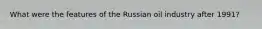 What were the features of the Russian oil industry after 1991?