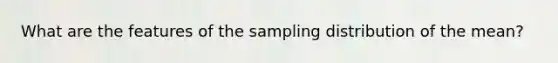 What are the features of the sampling distribution of the mean?