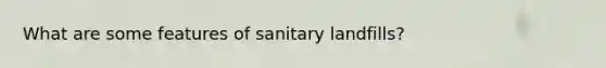 What are some features of sanitary landfills?