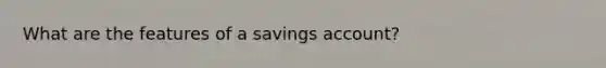 What are the features of a savings account?