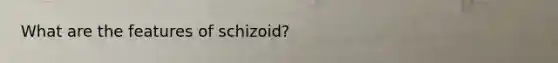 What are the features of schizoid?