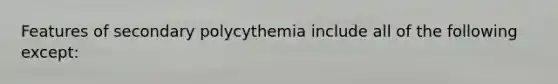 Features of secondary polycythemia include all of the following except: