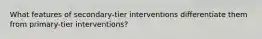 What features of secondary-tier interventions differentiate them from primary-tier interventions?