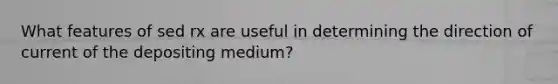 What features of sed rx are useful in determining the direction of current of the depositing medium?