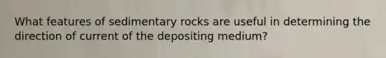 What features of sedimentary rocks are useful in determining the direction of current of the depositing medium?