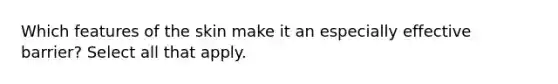 Which features of the skin make it an especially effective barrier? Select all that apply.