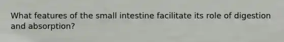 What features of the small intestine facilitate its role of digestion and absorption?