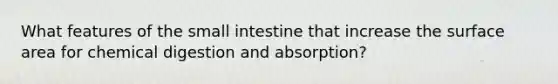 What features of the small intestine that increase the surface area for chemical digestion and absorption?