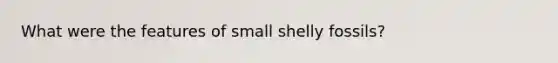 What were the features of small shelly fossils?