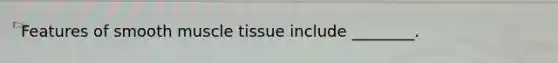 Features of smooth muscle tissue include ________.