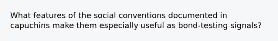 What features of the social conventions documented in capuchins make them especially useful as bond-testing signals?